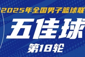 九游体育APP-NBL常规赛第18轮五佳球：宋宇卓追身大帽 薛傅文3记三分锁定胜局